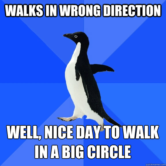 walks in wrong direction well, nice day to walk in a big circle  Socially Awkward Penguin