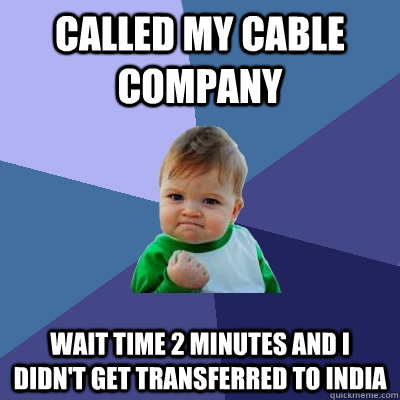 Called my cable company Wait time 2 minutes and I didn't get transferred to India  Success Kid