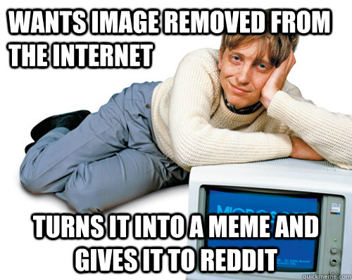 Wants image removed from the internet Turns it into a meme and gives it to reddit  Good Guy Bill Gates
