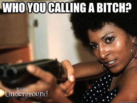 Who you calling a bitch?  Who you calling a bitch