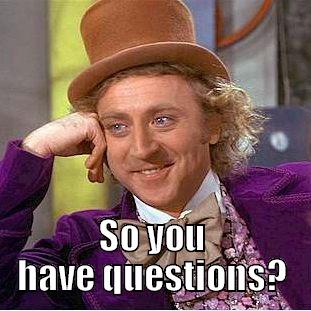  SO YOU HAVE QUESTIONS? Condescending Wonka