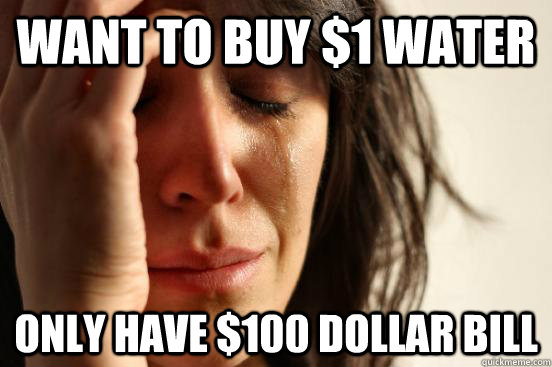 Want to buy $1 water only have $100 dollar bill  First World Problems