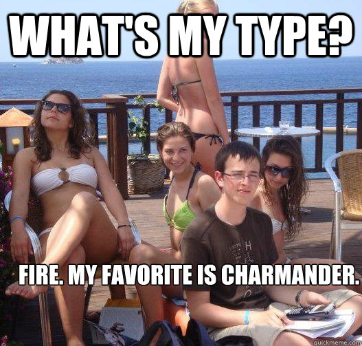 What's my type? Fire. my favorite is charmander.  Priority Peter