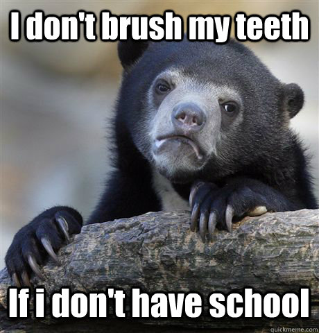I don't brush my teeth If i don't have school  Confession Bear