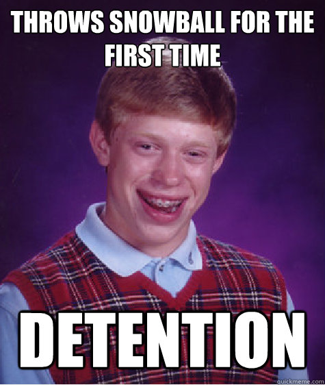 Throws snowball for the first time Detention     Bad Luck Brian