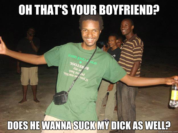 Oh that's your boyfriend? does he wanna suck my dick as well?  Douchebag Steve