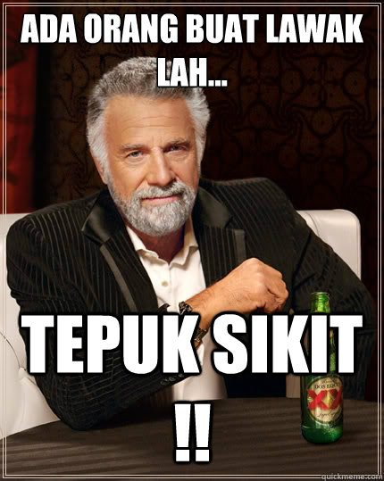 Ada orang buat lawak lah... Tepuk Sikit !!   The Most Interesting Man In The World