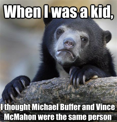 When I was a kid, I thought Michael Buffer and Vince McMahon were the same person  Confession Bear