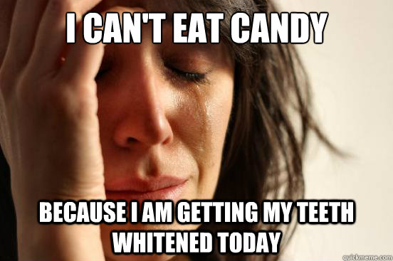 I can't eat Candy because i am getting my teeth whitened today  First World Problems