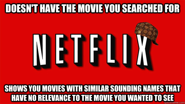 Doesn't have the movie you searched for Shows you movies with similar sounding names that have no relevance to the movie you wanted to see - Doesn't have the movie you searched for Shows you movies with similar sounding names that have no relevance to the movie you wanted to see  Scumbag Netflix