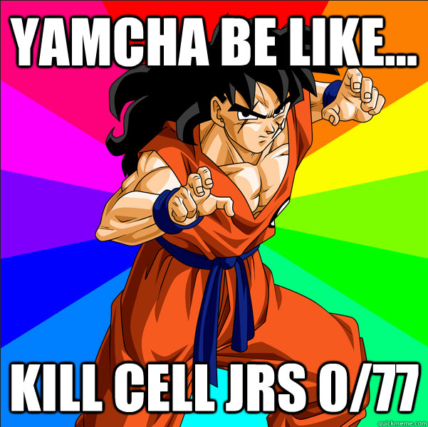 Yamcha be like... kill cell jrs 0/77  