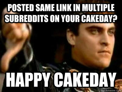 posted same link in multiple subreddits on your cakeday? Happy cakeday  Downvoting Roman