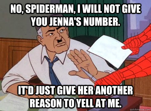 No, Spiderman, I will not give you Jenna's number. It'd just give her another reason to yell at me. - No, Spiderman, I will not give you Jenna's number. It'd just give her another reason to yell at me.  Misc