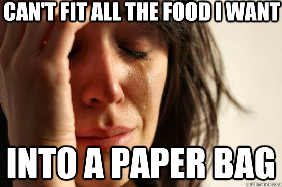 Can't fit all the food i want into a paper bag  First World Problems