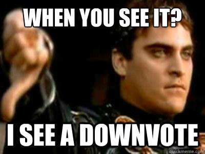 When you see it? I see a downvote  Downvoting Roman