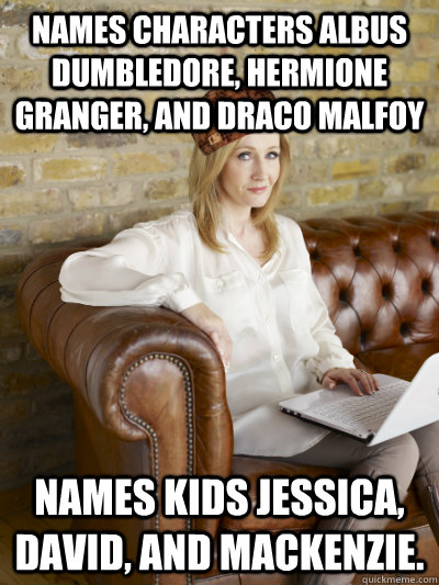 Names characters Albus Dumbledore, Hermione Granger, and Draco Malfoy Names kids Jessica, David, and Mackenzie.  Scumbag JK Rowling