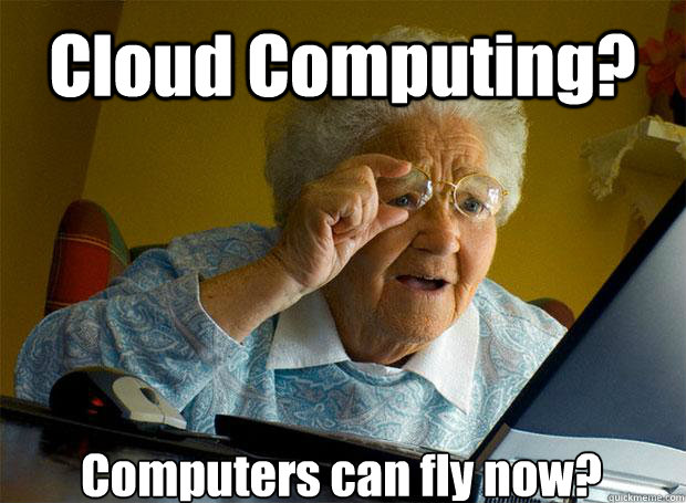 Cloud Computing? Computers can fly now?  Grandma finds the Internet