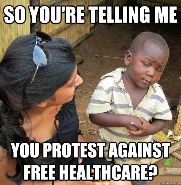 SO YOU'RE TELLING ME You protest against free healthcare?  