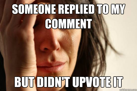 Someone replied to my comment But didn't upvote it  First World Problems