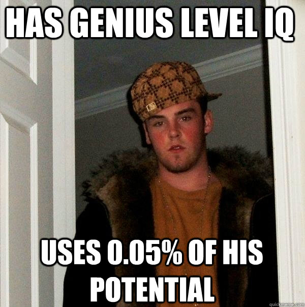 Has genius level IQ Uses 0.05% of his potential  Scumbag Steve