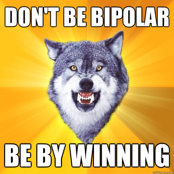 Don't be Bipolar be by winning  Courage Wolf