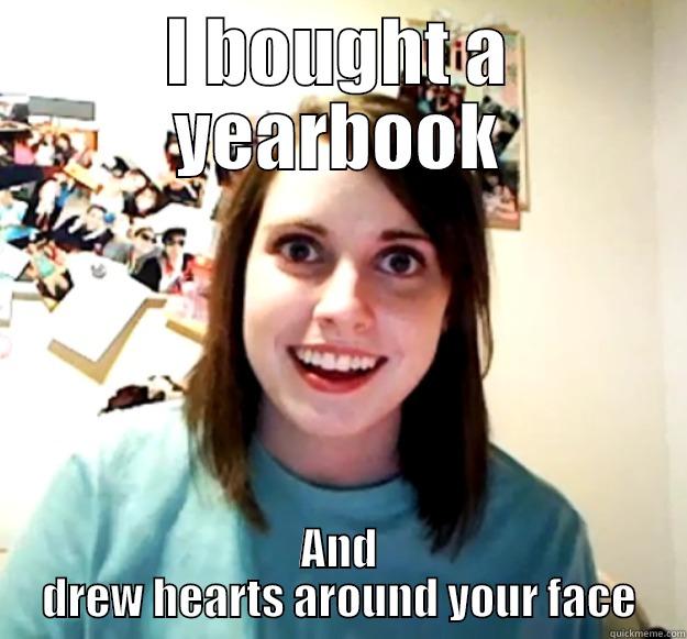 clingy girlfriend yearbook meme - I BOUGHT A YEARBOOK AND DREW HEARTS AROUND YOUR FACE Overly Attached Girlfriend