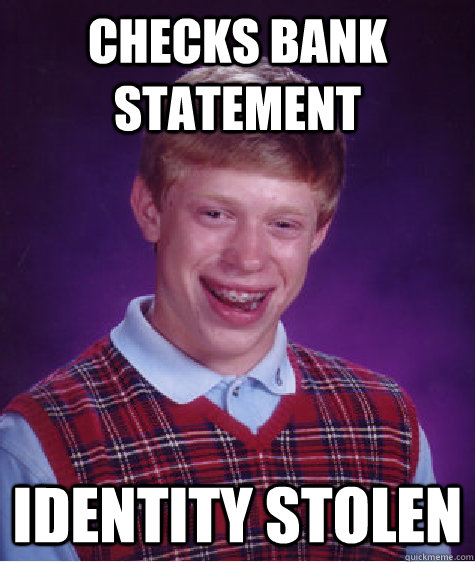 checks bank statement identity stolen  Bad Luck Brian