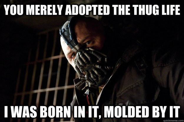 You merely adopted the thug life I was born in it, molded by it  Angry Bane