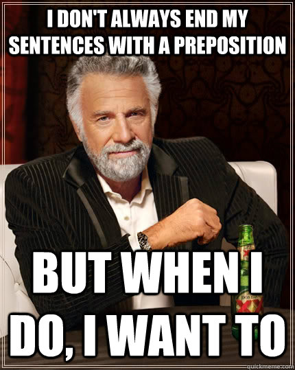 I don't always end my sentences with a preposition but when i do, I want to  The Most Interesting Man In The World