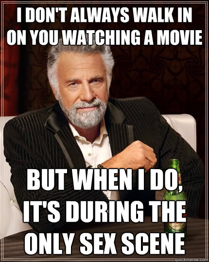 I don't always walk in on you watching a movie But when i do, it's during the only sex scene Caption 3 goes here  The Most Interesting Man In The World