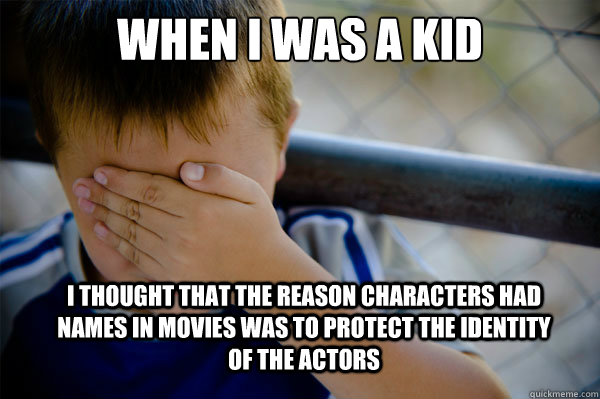 When I was a kid I thought that the reason characters had  names in movies was to protect the identity of the actors - When I was a kid I thought that the reason characters had  names in movies was to protect the identity of the actors  Misc