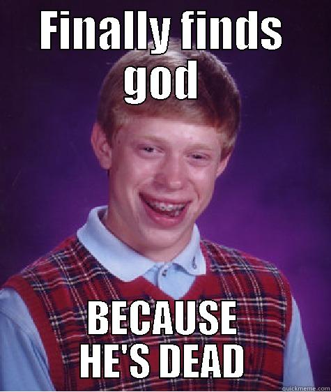 FINALLY FINDS GOD BECAUSE HE'S DEAD Bad Luck Brian