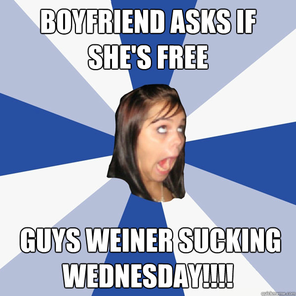 Boyfriend asks if she's free  Guys Weiner sucking wednesday!!!! - Boyfriend asks if she's free  Guys Weiner sucking wednesday!!!!  Annoying Facebook Girl