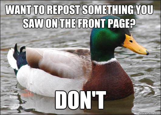 Want to repost something you saw on the front page? DON'T  Actual Advice Mallard