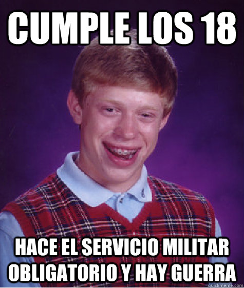Cumple los 18 Hace el servicio militar obligatorio y hay guerra  Bad Luck Brian