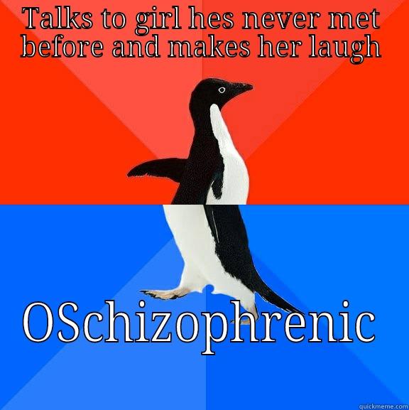 TALKS TO GIRL HES NEVER MET BEFORE AND MAKES HER LAUGH SCHIZOPHRENIC Socially Awesome Awkward Penguin