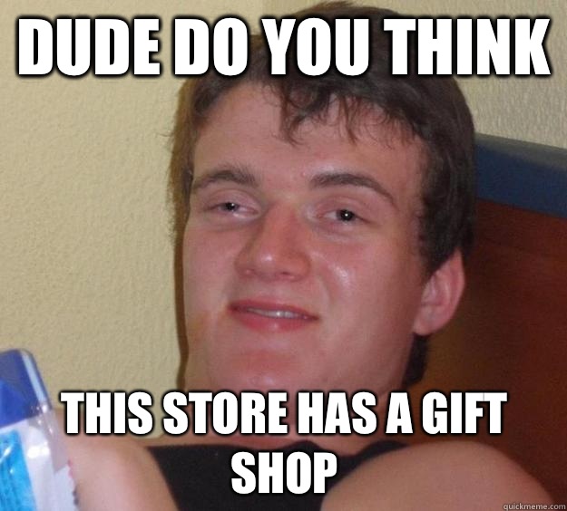 Dude do you think This store has a gift shop - Dude do you think This store has a gift shop  10 Guy