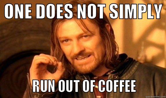  ONE DOES NOT SIMPLY            RUN OUT OF COFFEE         One Does Not Simply