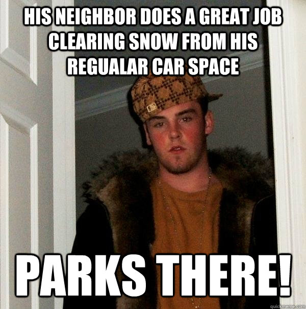 His neighbor does a great job clearing snow from his regualar car space parks there!  Scumbag Steve