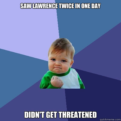 Saw LAWRENCE TWICE IN ONE DAY DIDN'T GET THREatened  Success Kid