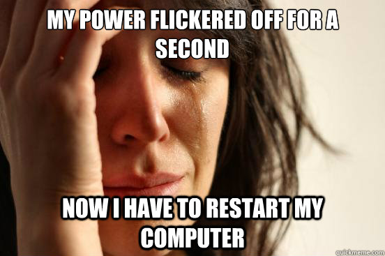 My power flickered off for a second Now I have to restart my computer  First World Problems