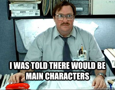  i was told there would be main characters -  i was told there would be main characters  Finals Week. Office Space