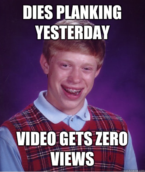 dies planking yesterday video gets zero views  Bad Luck Brian