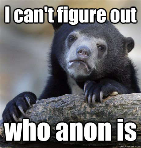 I can't figure out who anon is - I can't figure out who anon is  Confession Bear