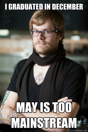 I graduated in December May is too mainstream  Hipster Barista