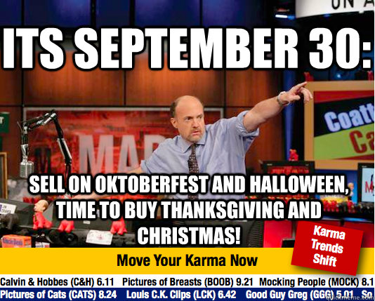 its september 30: sell on oktoberfest and halloween, time to buy thanksgiving and christmas! - its september 30: sell on oktoberfest and halloween, time to buy thanksgiving and christmas!  Mad Karma with Jim Cramer