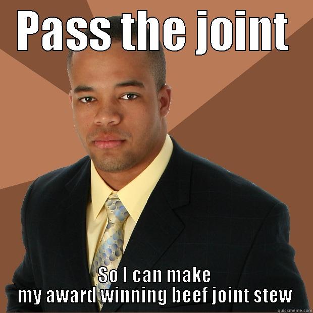 PASS THE JOINT SO I CAN MAKE MY AWARD WINNING BEEF JOINT STEW Successful Black Man