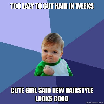Too lazy to cut hair in weeks cute girl said new hairstyle looks good  Success Kid