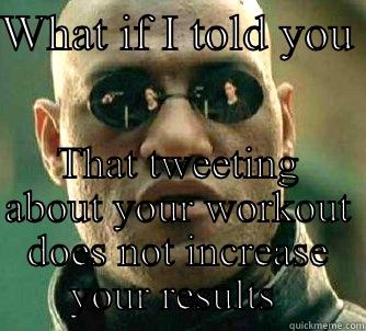 WHAT IF I TOLD YOU  THAT TWEETING ABOUT YOUR WORKOUT DOES NOT INCREASE YOUR RESULTS  Matrix Morpheus