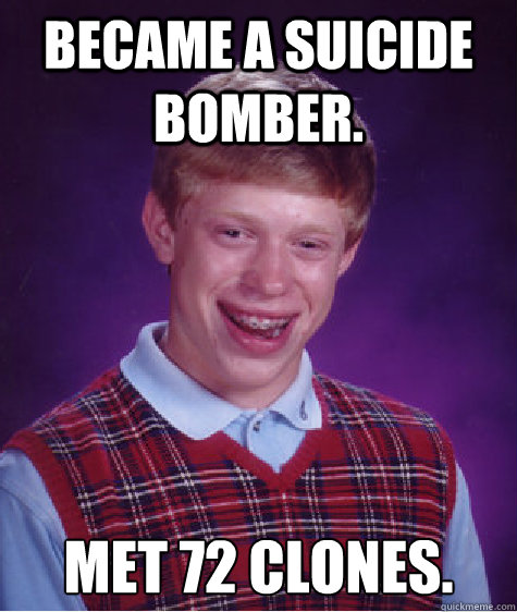 Became a Suicide Bomber. Met 72 Clones.  Bad Luck Brian